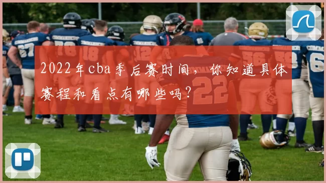 2022年cba季后赛时间，你知道具体赛程和看点有哪些吗？