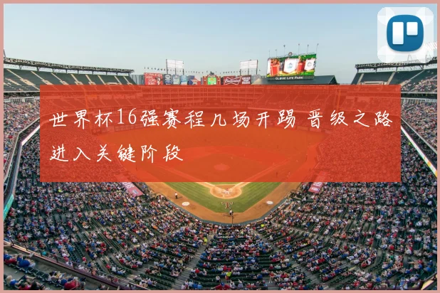 世界杯16强赛程几场开踢 晋级之路进入关键阶段