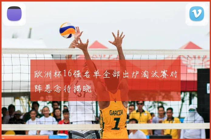 欧洲杯16强名单全部出炉淘汰赛对阵悬念待揭晓