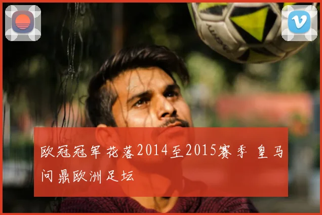 欧冠冠军花落2014至2015赛季 皇马问鼎欧洲足坛