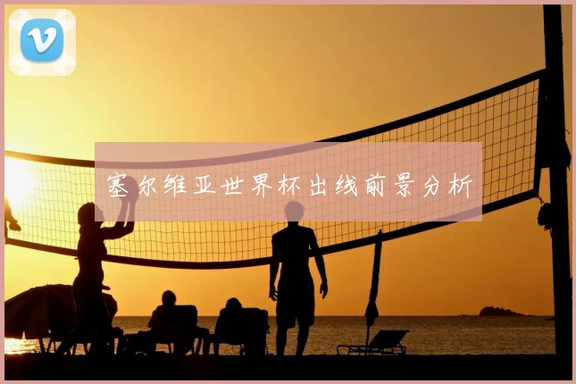 塞尔维亚世界杯出线前景分析