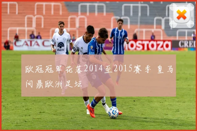 欧冠冠军花落2014至2015赛季 皇马问鼎欧洲足坛