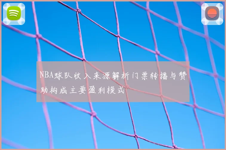 NBA球队收入来源解析门票转播与赞助构成主要盈利模式