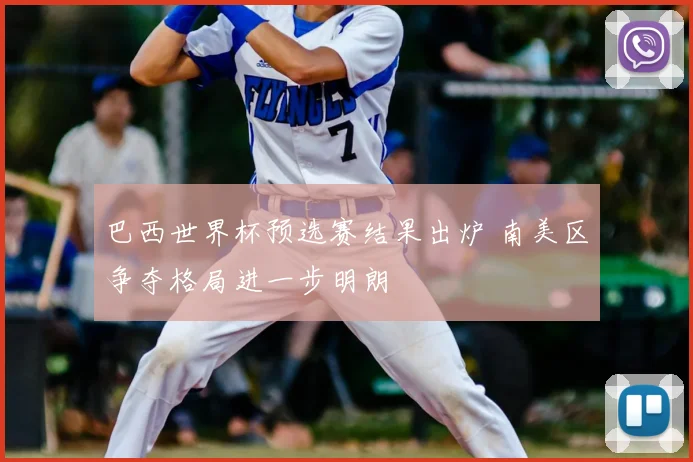 巴西世界杯预选赛结果出炉 南美区争夺格局进一步明朗