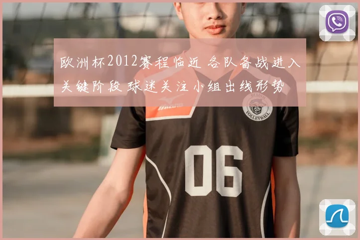 欧洲杯2012赛程临近 各队备战进入关键阶段 球迷关注小组出线形势
