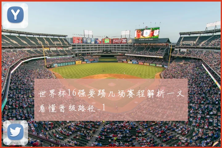 世界杯16强要踢几场赛程解析一文看懂晋级路径_1